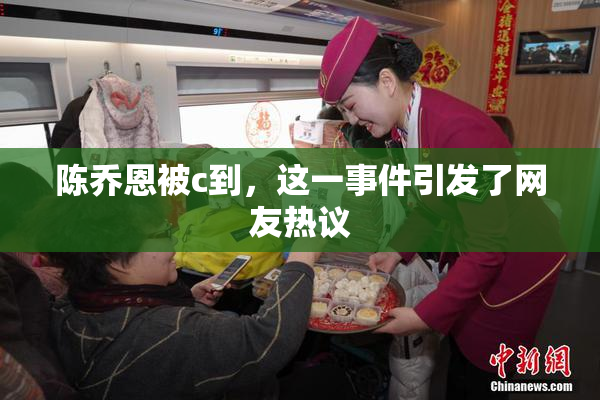 陈乔恩被c到，这一事件引发了网友热议