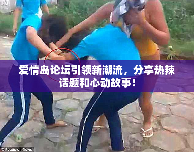 爱情岛论坛引领新潮流，分享热辣话题和心动故事！