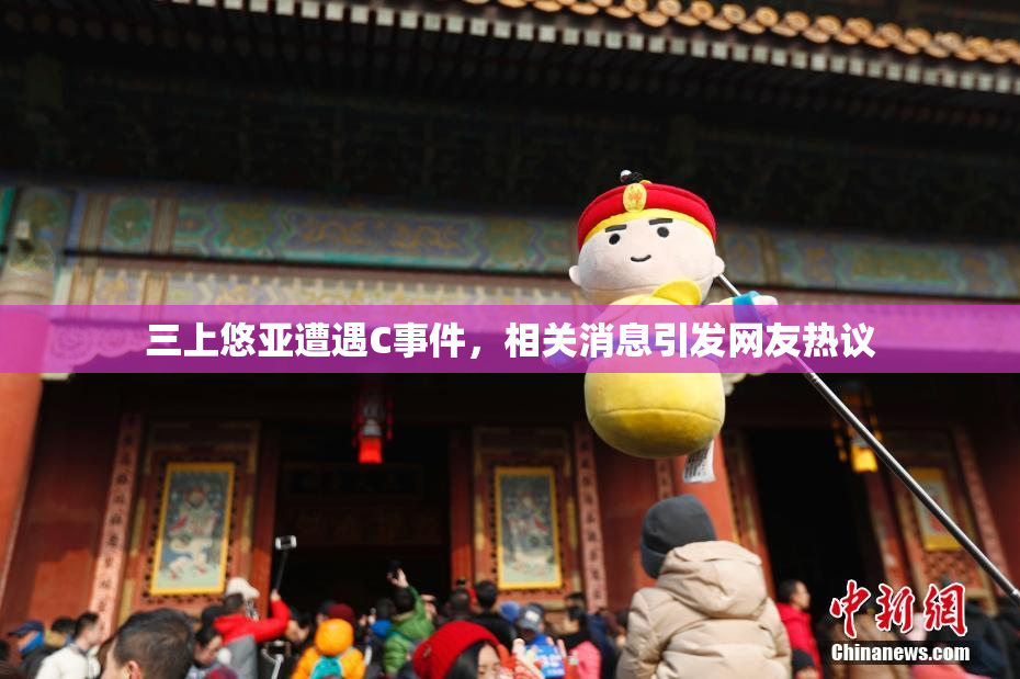 三上悠亚遭遇C事件，相关消息引发网友热议