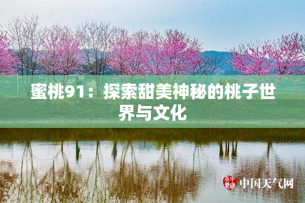 蜜桃91：探索甜美神秘的桃子世界与文化