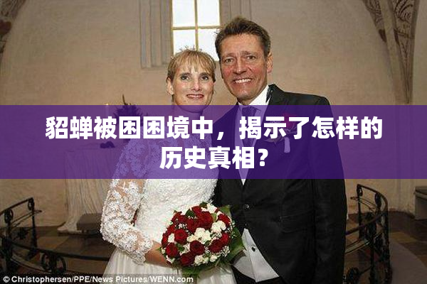 貂蝉被困困境中，揭示了怎样的历史真相？