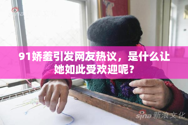 91娇羞引发网友热议，是什么让她如此受欢迎呢？