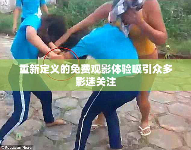 重新定义的免费观影体验吸引众多影迷关注