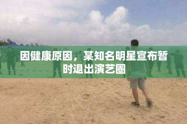 因健康原因，某知名明星宣布暂时退出演艺圈