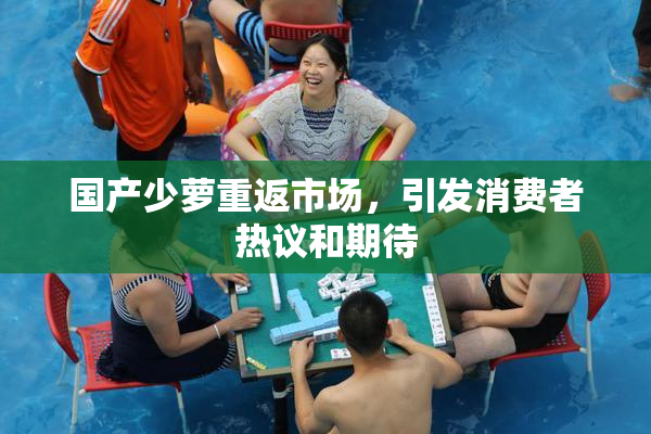 国产少萝重返市场，引发消费者热议和期待