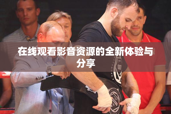 在线观看影音资源的全新体验与分享