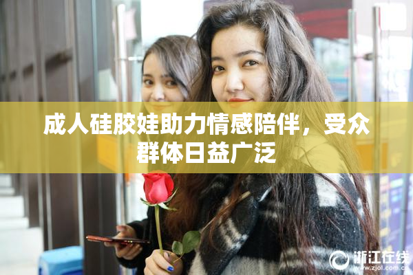 成人硅胶娃助力情感陪伴，受众群体日益广泛