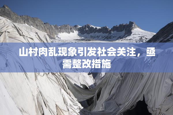 山村肉乱现象引发社会关注，亟需整改措施