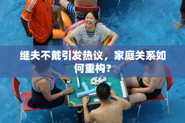 继夫不戴引发热议，家庭关系如何重构？