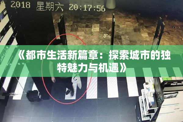 《都市生活新篇章：探索城市的独特魅力与机遇》