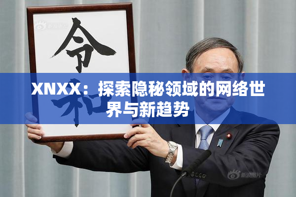 XNXX：探索隐秘领域的网络世界与新趋势