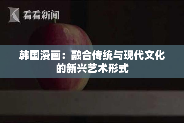 韩国漫画：融合传统与现代文化的新兴艺术形式