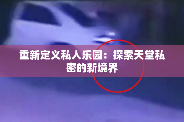 重新定义私人乐园：探索天堂私密的新境界