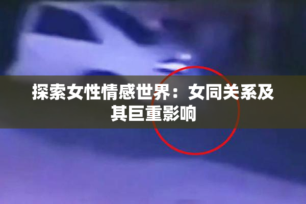 探索女性情感世界：女同关系及其巨重影响