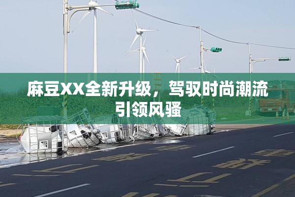 麻豆XX全新升级，驾驭时尚潮流引领风骚