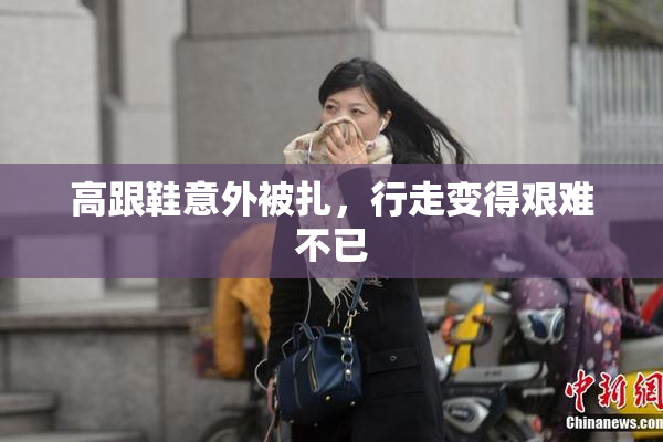 高跟鞋意外被扎，行走变得艰难不已