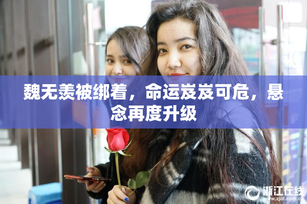 魏无羡被绑着，命运岌岌可危，悬念再度升级