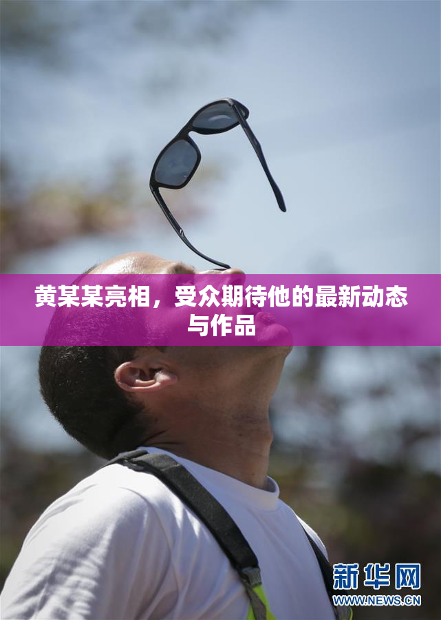黄某某亮相，受众期待他的最新动态与作品