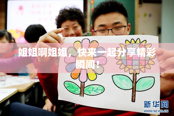 姐姐啊姐姐，快来一起分享精彩瞬间！