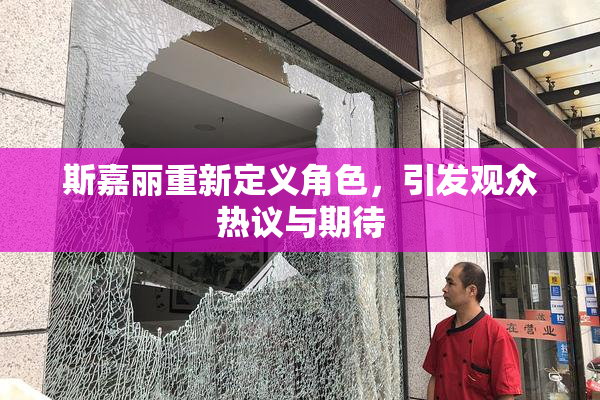斯嘉丽重新定义角色，引发观众热议与期待