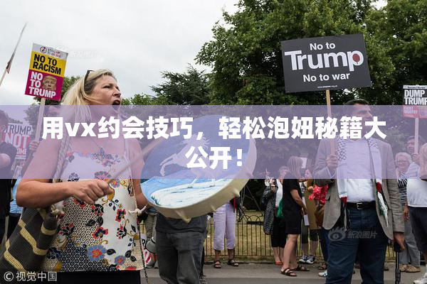 用vx约会技巧，轻松泡妞秘籍大公开！