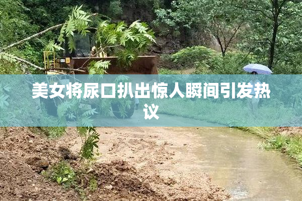 美女将尿口扒出惊人瞬间引发热议