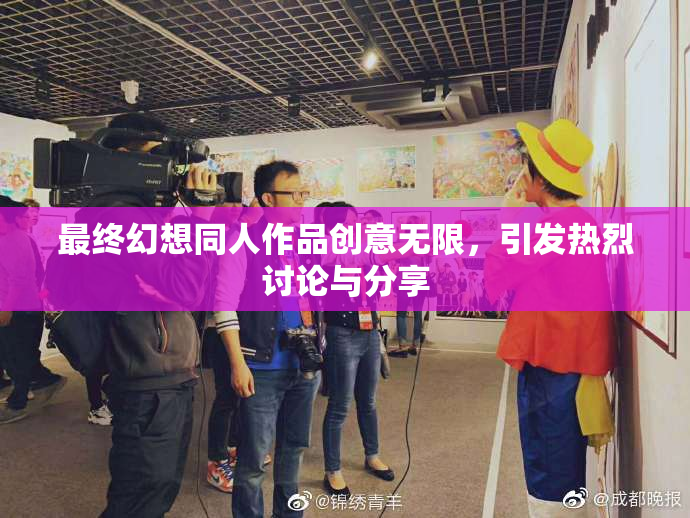 最终幻想同人作品创意无限，引发热烈讨论与分享