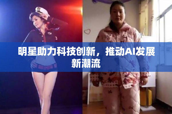 明星助力科技创新，推动AI发展新潮流