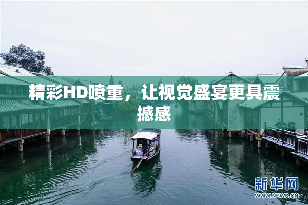 精彩HD喷重，让视觉盛宴更具震撼感