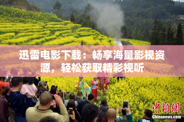迅雷电影下载：畅享海量影视资源，轻松获取精彩视听