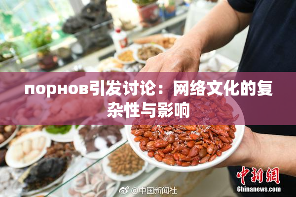 порнов引发讨论：网络文化的复杂性与影响