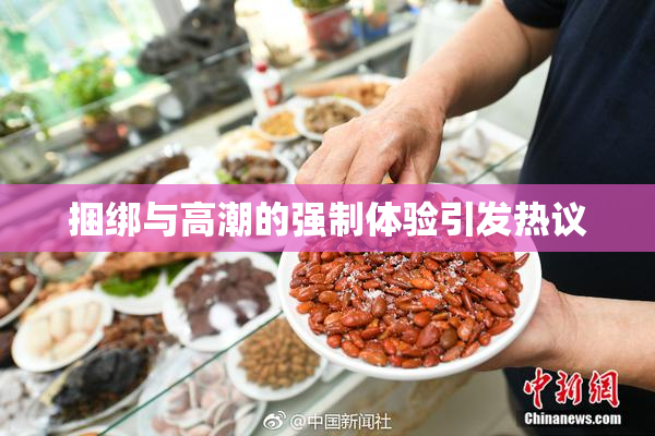 捆绑与高潮的强制体验引发热议