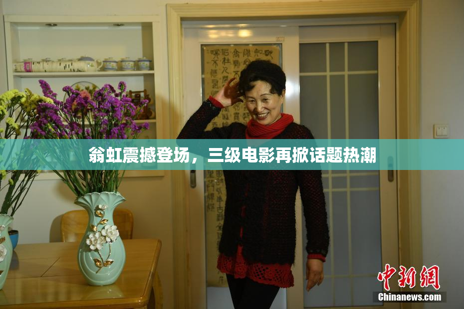 翁虹震撼登场，三级电影再掀话题热潮