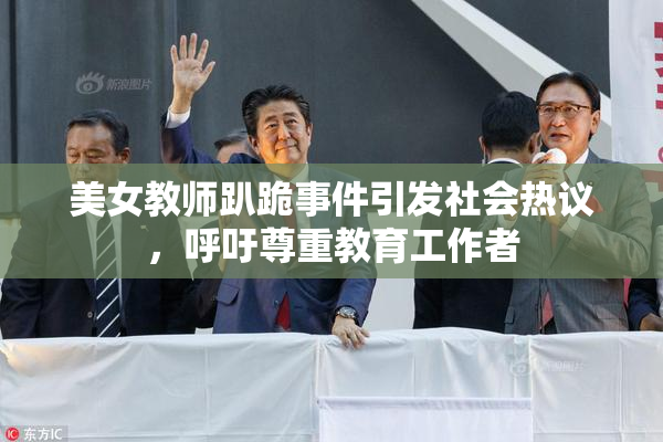 美女教师趴跪事件引发社会热议，呼吁尊重教育工作者