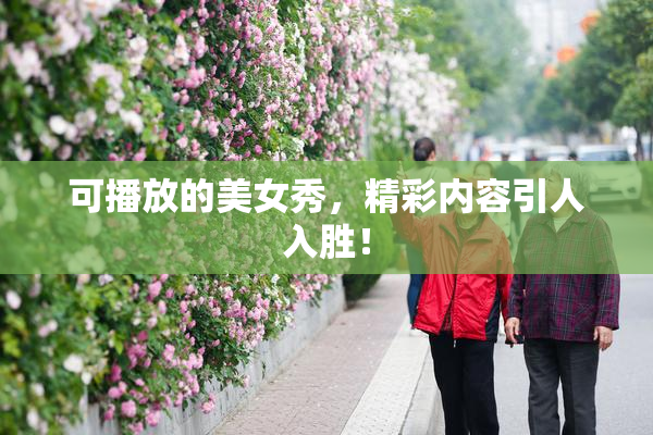 可播放的美女秀，精彩内容引人入胜！