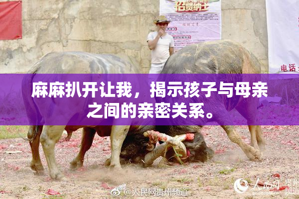 麻麻扒开让我，揭示孩子与母亲之间的亲密关系。