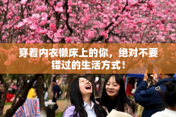 穿着内衣懒床上的你，绝对不要错过的生活方式！