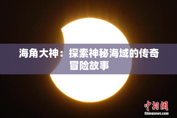 海角大神：探索神秘海域的传奇冒险故事