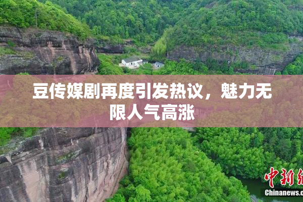 豆传媒剧再度引发热议，魅力无限人气高涨