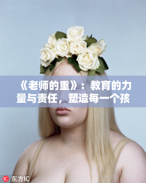 《老师的重》：教育的力量与责任，塑造每一个孩子的未来。