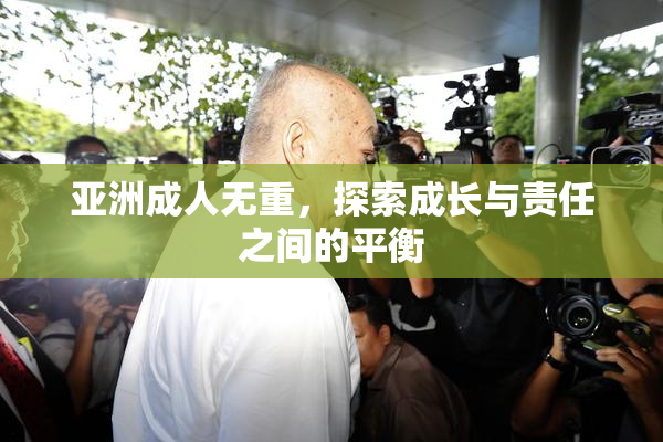 亚洲成人无重，探索成长与责任之间的平衡