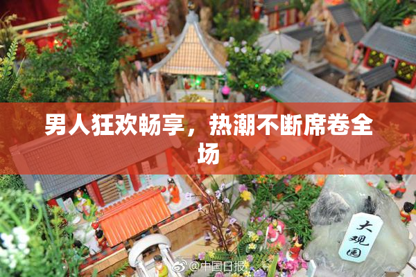 男人狂欢畅享，热潮不断席卷全场