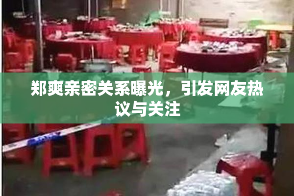 郑爽亲密关系曝光，引发网友热议与关注