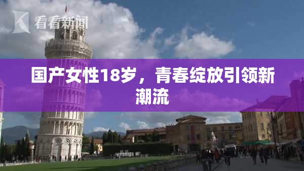 国产女性18岁，青春绽放引领新潮流