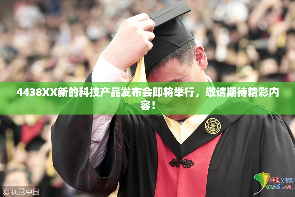 4438XX新的科技产品发布会即将举行，敬请期待精彩内容！