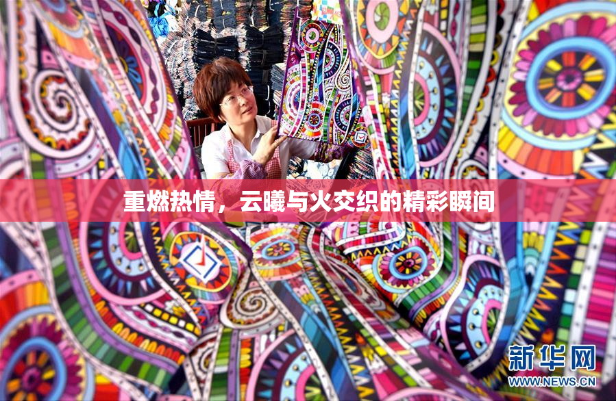 重燃热情，云曦与火交织的精彩瞬间