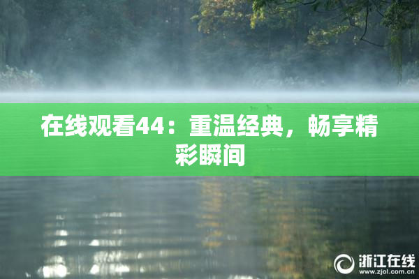 在线观看44：重温经典，畅享精彩瞬间