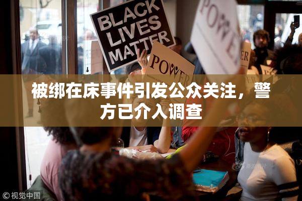 被绑在床事件引发公众关注，警方已介入调查
