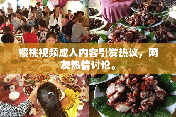 樱桃视频成人内容引发热议，网友热情讨论。