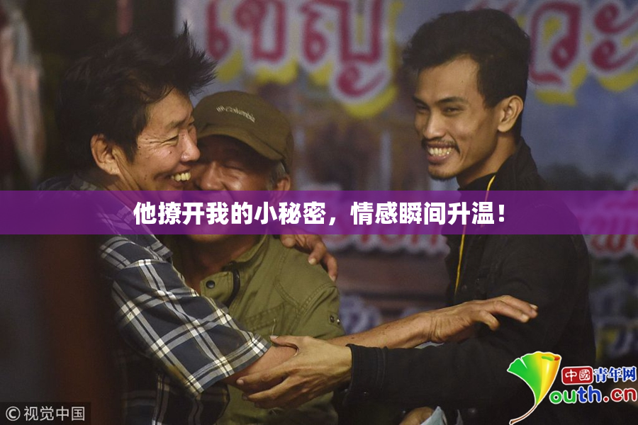 他撩开我的小秘密，情感瞬间升温！